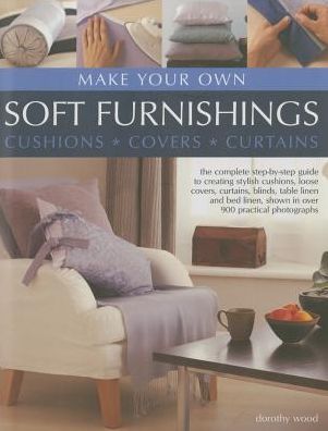 Cover for Dorothy Wood · Make Your Own Soft Furnishings: The Complete Step-by-Step Guide to Creating Stylish Cushions, Loose Covers, Curtains, Blinds, Table Linen and Bed Linen, Shown in Over 900 Practical Photographs (Hardcover Book) (2013)