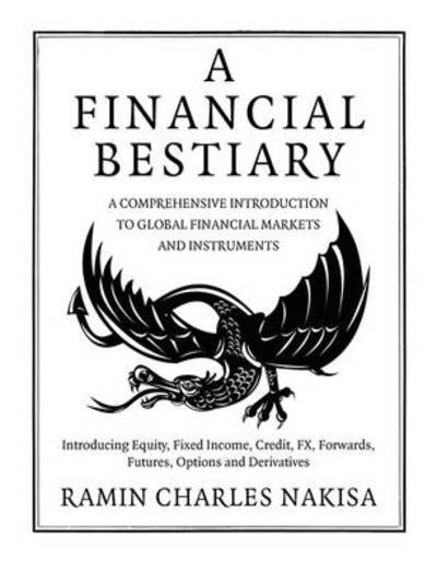 Cover for Ramin Charles Nakisa · A Financial Bestiary: Introducing Equity, Fixed Income, Credit, FX, Forwards, Futures, Options and Derivatives (Paperback Book) (2010)