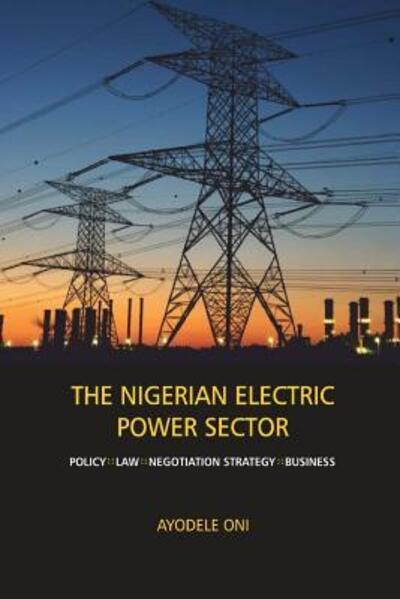 Cover for Ayodele Oni · The Nigerian Electric Power Sector : Policy, Law, Negotiation Strategy, Business (Paperback Book) (2018)