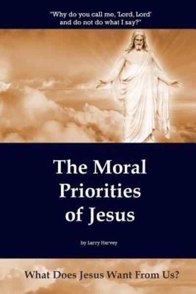 Cover for Larry Harvey · The Moral Priorities of Jesus : What Does Jesus Want From Us? (Paperback Book) (2016)