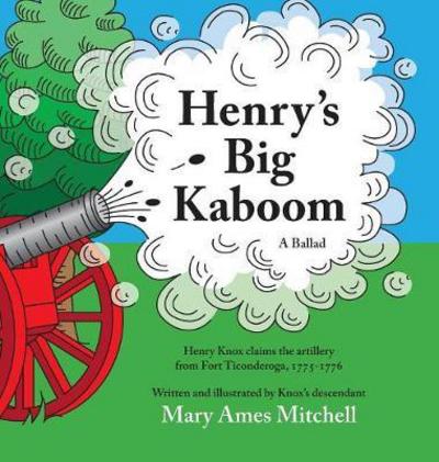 Cover for Mary Ames Mitchell · Henry's Big Kaboom: Henry Knox claims the artillery from Fort Ticonderoga, 1775-1776. A Ballad (Hardcover Book) (2017)