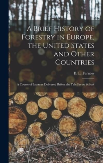 Cover for B E (Bernhard Eduard) 1851 Fernow · A Brief History of Forestry in Europe, the United States and Other Countries (Hardcover bog) (2021)
