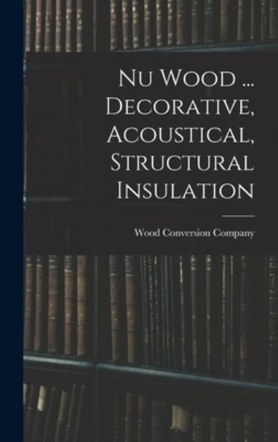 Cover for Wood Conversion Company · Nu Wood ... Decorative, Acoustical, Structural Insulation (Hardcover Book) (2021)