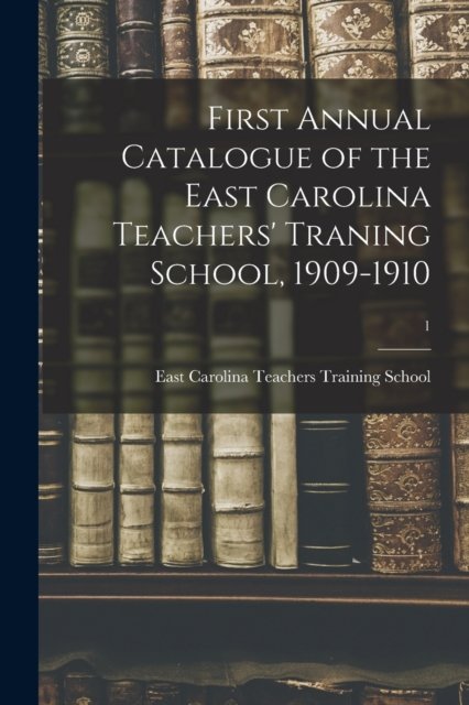 Cover for East Carolina Teachers Training School · First Annual Catalogue of the East Carolina Teachers' Traning School, 1909-1910; 1 (Taschenbuch) (2021)