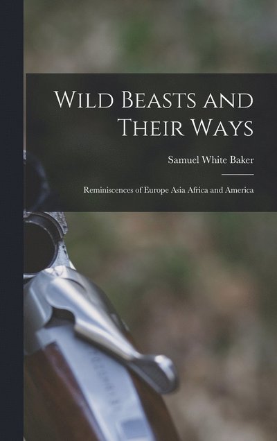 Wild Beasts and Their Ways - Samuel White Baker - Books - Creative Media Partners, LLC - 9781015471504 - October 26, 2022