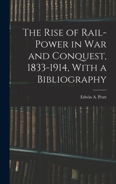Rise of Rail-Power in War and Conquest, 1833-1914, with a Bibliography - Edwin A. Pratt - Livros - Creative Media Partners, LLC - 9781015707504 - 27 de outubro de 2022
