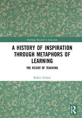 Cover for Robert Nelson · A History of Inspiration through Metaphors of Learning: The Height of Teaching - Routledge Research in Education (Inbunden Bok) (2022)