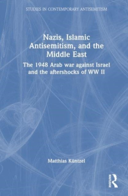 Cover for Kuntzel, Matthias (German political scientist and historian) · Nazis, Islamic Antisemitism and the Middle East: The 1948 Arab War against Israel and the Aftershocks of World War II - Studies in Contemporary Antisemitism (Hardcover bog) (2023)
