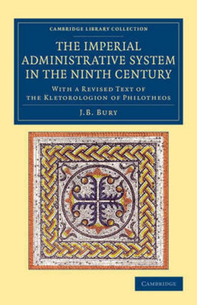 Cover for J. B. Bury · The Imperial Administrative System in the Ninth Century: With a Revised Text of the Kletorologion of Philotheos - Cambridge Library Collection - Medieval History (Paperback Book) (2015)