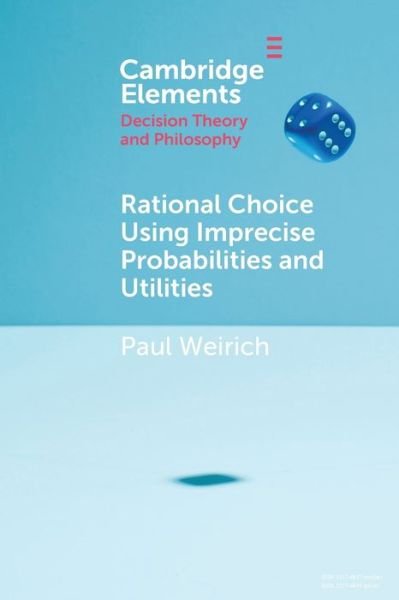 Cover for Weirich, Paul (University of Missouri, Columbia) · Rational Choice Using Imprecise Probabilities and Utilities - Elements in Decision Theory and Philosophy (Paperback Bog) (2021)
