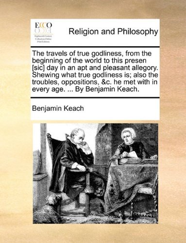 Cover for Benjamin Keach · The Travels of True Godliness, from the Beginning of the World to This Presen [sic] Day in an Apt and Pleasant Allegory. Shewing What True Godliness ... Met with in Every Age. ... by Benjamin Keach. (Paperback Book) (2010)