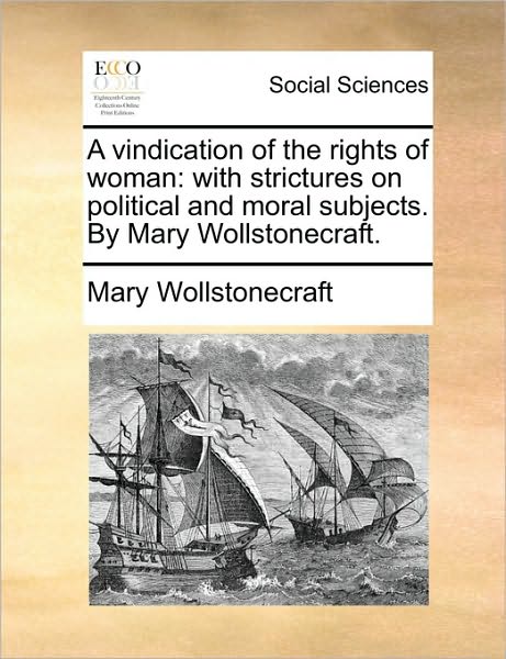 A Vindication of the Rights of Woman: with Strictures on Political and Moral Subjects. by Mary Wollstonecraft. - Mary Wollstonecraft - Książki - Gale Ecco, Print Editions - 9781170530504 - 29 maja 2010