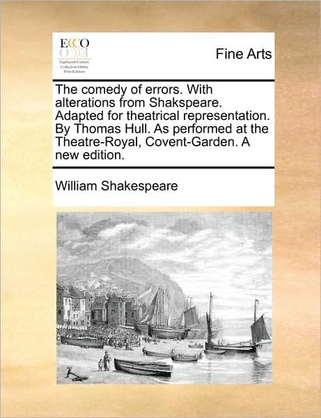 The Comedy of Errors. with Alterations from Shakspeare. Adapted for Theatrical Representation. by Thomas Hull. As Performed at the Theatre-royal, Covent-g - William Shakespeare - Bøger - Gale Ecco, Print Editions - 9781170837504 - 10. juni 2010