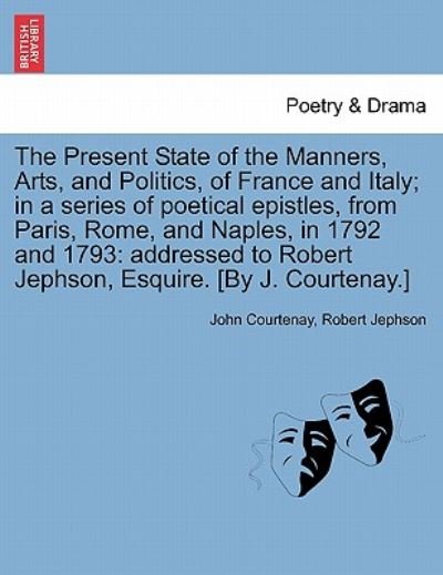 Cover for John Courtenay · The Present State of the Manners, Arts, and Politics, of France and Italy; in a Series of Poetical Epistles, from Paris, Rome, and Naples, in 1792 and 179 (Paperback Bog) (2011)