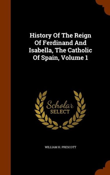 Cover for William H Prescott · History of the Reign of Ferdinand and Isabella, the Catholic of Spain, Volume 1 (Hardcover Book) (2015)