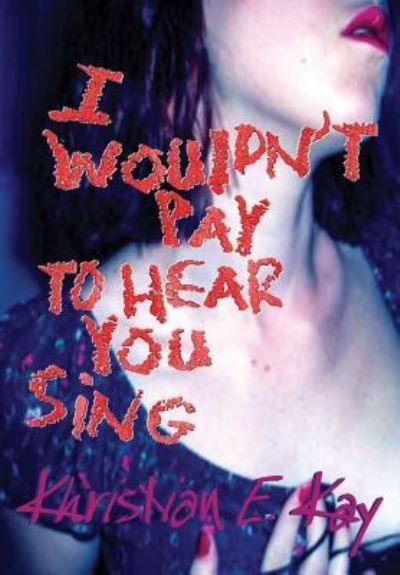 Cover for Khristian E. Kay · I wouldn't pay to hear you sing (Hardcover Book) (2016)