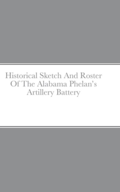 Cover for John C. Rigdon · Historical Sketch and Roster of the Alabama Phelan's Artillery Battery (Book) (2022)
