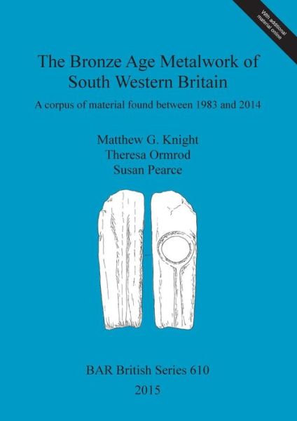 Cover for Matthew Knight · The Bronze Age Metalwork of South Western Britain: A corpus of material found between 1983 and 2014 - British Archaeological Reports British Series (Book) (2015)