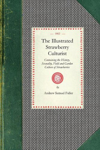 Cover for Andrew Fuller · Illustrated Strawberry Culturist: Containing the History, Sexuality, Field and Garden Culture of Strawberries, Forcing or Pot Culture, How to Grow ... and Valuable Engravings (Cooking in America) (Paperback Book) (2007)