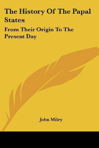 The History of the Papal States: from Their Origin to the Present Day - John Miley - Books - Kessinger Publishing, LLC - 9781432542504 - April 10, 2007