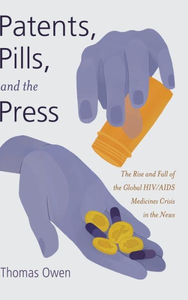 Cover for Thomas Owen · Patents, Pills, and the Press: The Rise and Fall of the Global HIV / AIDS Medicines Crisis in the News - Global Crises and the Media (Hardcover Book) [New edition] (2015)
