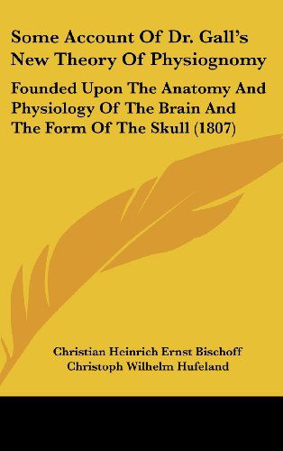 Some Account of Dr. Gall's New Theory of Physiognomy: Founded Upon the Anatomy and Physiology of the Brain and the Form of the Skull (1807) - Christoph Wilhelm Hufeland - Books - Kessinger Publishing, LLC - 9781436630504 - June 2, 2008