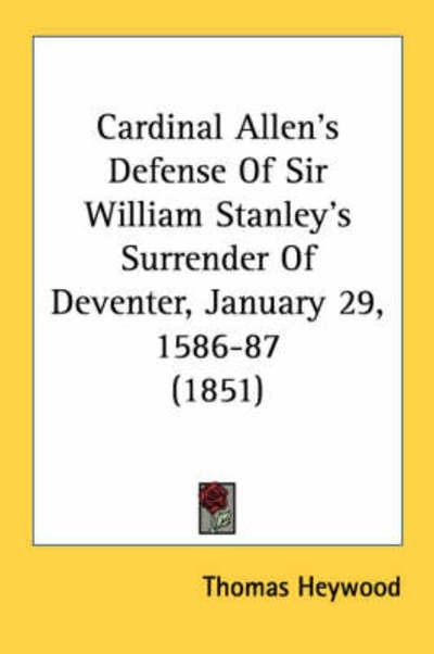 Cover for Thomas Heywood · Cardinal Allen's Defense of Sir William Stanley's Surrender of Deventer, January 29, 1586-87 (1851) (Paperback Book) (2008)