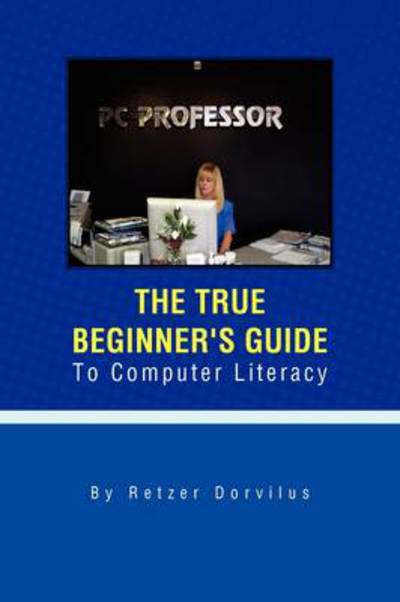 Cover for Retzer Dorvilus · The True Beginner's Guide to Computer Literacy (Hardcover Book) (2009)