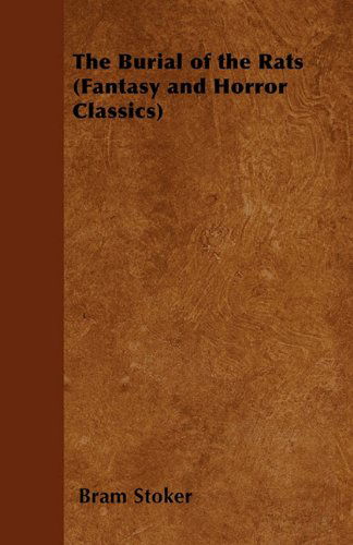 The Burial of the Rats (Fantasy and Horror Classics) - Bram Stoker - Kirjat - Fantasy and Horror Classics - 9781447405504 - torstai 28. huhtikuuta 2011