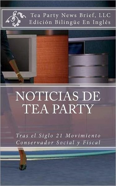 Cover for Tea Party News Brief Llc · Noticias De Tea Party: Tras El Siglo 21 Movimiento Conservador Social Y Fiscal (Pocketbok) [Spanish edition] (2011)