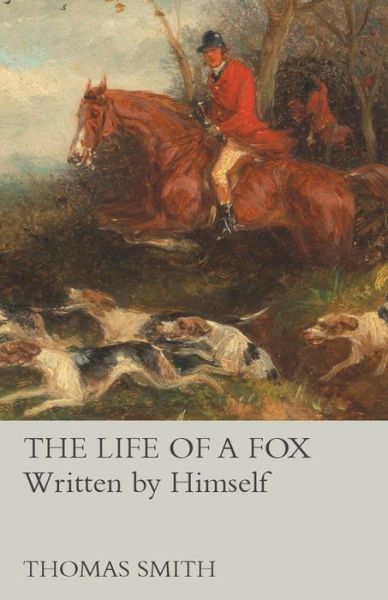 The Life of a Fox - Written by Himself - Thomas Smith - Books - Read Books - 9781473327504 - October 22, 2015