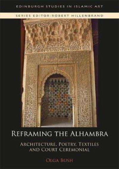 Cover for Olga Bush · Reframing the Alhambra: Architecture, Poetry, Textiles and Court Ceremonial - Edinburgh Studies in Islamic Art (Hardcover Book) (2018)