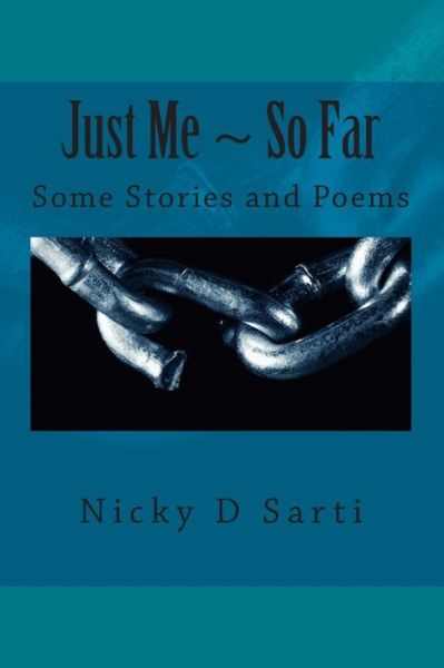 Cover for Nicky D Sarti · Just Me ~ So Far: Some Stories and Poems (Nics Bits ~ Part One) (Volume 1) (Paperback Book) [First+ edition] (2013)