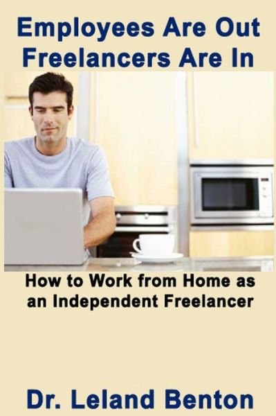 Cover for Leland Benton · Employees Are out - Freelancers Are In: How to Work from Home As an Independent Freelancer (Pocketbok) (2014)