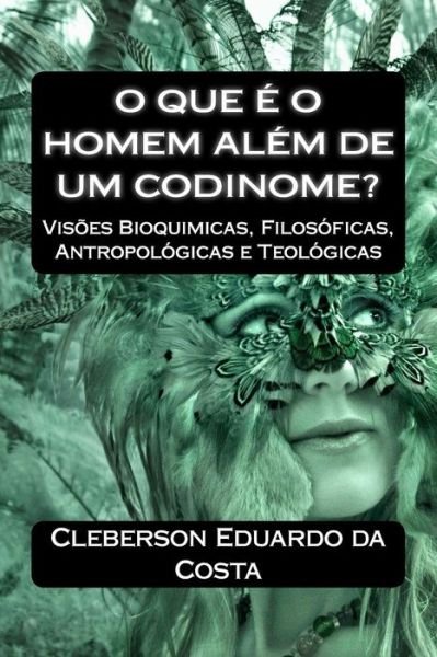 Cover for Cleberson Eduardo Da Costa · O Que E O Homem Alem De Um Codinome?: Visoes Bioquimicas, Filosoficas, Antropologicas E Teologicas (Paperback Book) (2014)