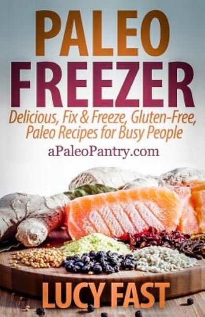 Cover for Lucy Fast · Paleo Freezer: Delicious, Fix &amp; Freeze, Gluten-free, Paleo Recipes for Busy People (Paperback Book) (2014)