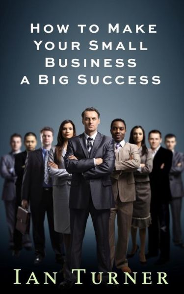 Cover for Ian Turner · How to Make Your Small Business a Big Success (Paperback Book) (2014)