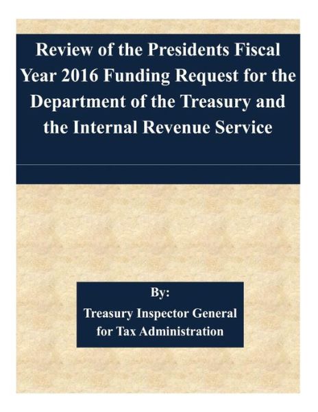 Cover for Treasury Inspector General for Tax Admin · Review of the Presidents Fiscal Year 2016 Funding Request for the Department of the Treasury and the Internal Revenue Service (Paperback Book) (2015)