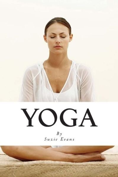 Cover for Suzie Evans · Yoga: Learn to Lose Weight, Relieve Stress, and More with This Beginners' Yoga Guide. (Paperback Book) (2015)