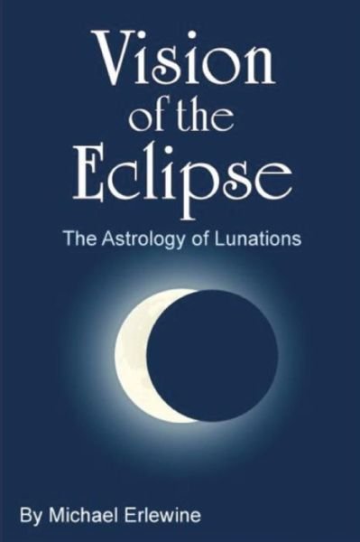 Vision of the Eclipse: the Astrology of Lunations - Michael Erlewine - Books - Createspace - 9781516974504 - August 19, 2015
