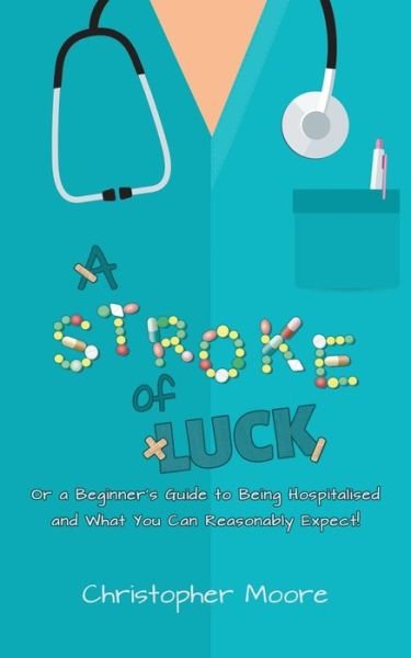A Stroke of Luck: Or a Beginner's Guide to Being Hospitalised and What You Can Reasonably Expect! - Christopher Moore - Bøger - Austin Macauley Publishers - 9781528908504 - 29. september 2019