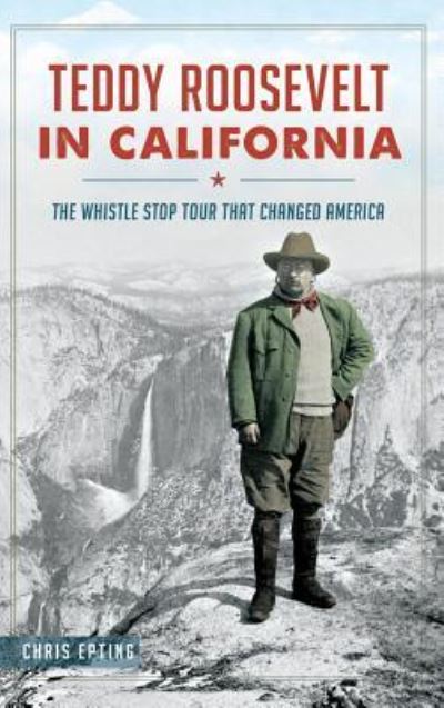 Cover for Chris Epting · Teddy Roosevelt in California The Whistle Stop Tour That Changed America (Gebundenes Buch) (2015)