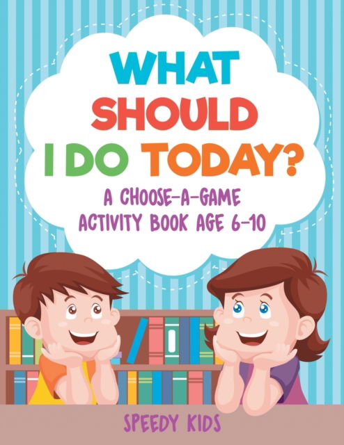 What Should I Do Today? A Choose-a-Game Activity Book Age 6-10 - Speedy Kids - Books - Speedy Kids - 9781541934504 - September 15, 2017