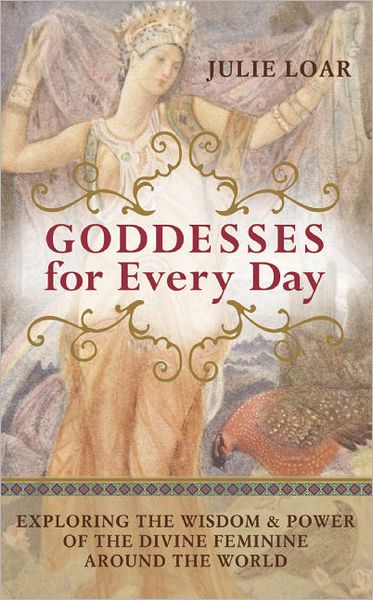 Goddesses for Every Day: Exploring the Wisdom and Power of the Divine Feminine Around the World - Julie Loar - Livros - New World Library - 9781577319504 - 1 de dezembro de 2010