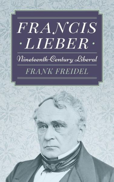 Cover for Freidel, Prof Frank, PH.D. · Francis Lieber: Nineteenth Century Liberal (Hardcover Book) (2015)