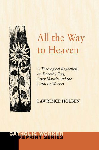 Cover for Lawrence Holben · All the Way to Heaven: a Theological Reflection on Dorothy Day, Peter Maurin and the Catholic Worker (Catholic Worker Reprint) (Paperback Book) (2010)