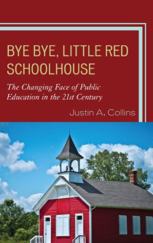 Cover for Justin A. Collins · Bye Bye, Little Red Schoolhouse: The Changing Face of Public Education in the 21st Century (Hardcover Book) (2014)