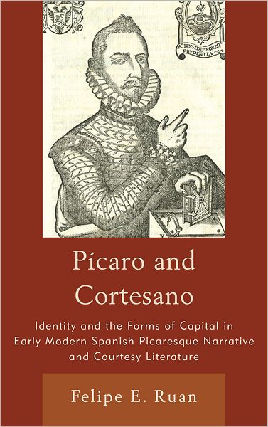 Cover for Felipe E. Ruan · Picaro and Cortesano: Identity and the Forms of Capital in Early Modern Spanish Picaresque Narrative and Courtesy Literature (Hardcover Book) (2011)