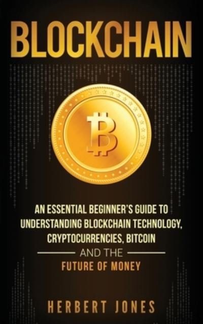 Cover for Herbert Jones · Blockchain: An Essential Beginner's Guide to Understanding Blockchain Technology, Cryptocurrencies, Bitcoin and the Future of Money (Hardcover bog) (2020)