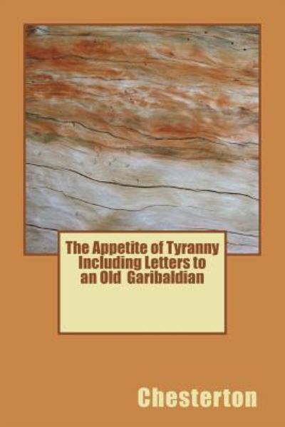 The Appetite of Tyranny Including Letters to an Old Garibaldian - Chesterton - Books - Createspace Independent Publishing Platf - 9781720418504 - June 17, 2018